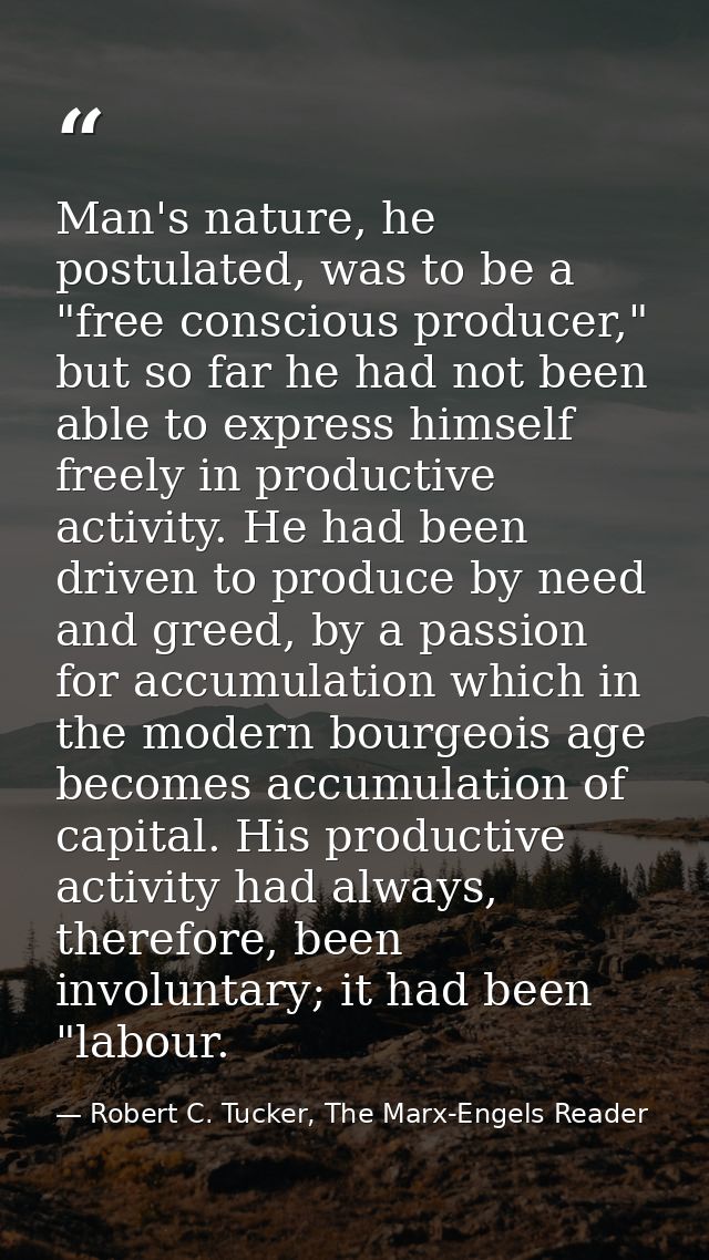 Man's nature, he postulated, was to be a "free conscious producer," but so far he had not been able to express himself f — Robert C. Tucker, The Marx-Engels Reader
