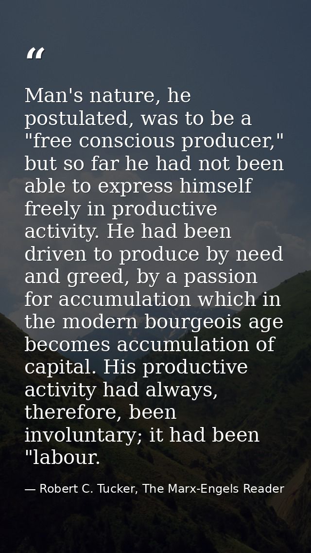 Man's nature, he postulated, was to be a "free conscious producer," but so far he had not been able to express himself f — Robert C. Tucker, The Marx-Engels Reader