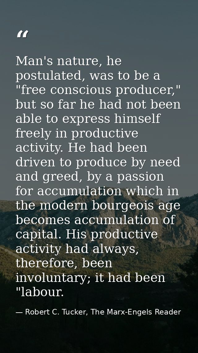 Man's nature, he postulated, was to be a "free conscious producer," but so far he had not been able to express himself f — Robert C. Tucker, The Marx-Engels Reader