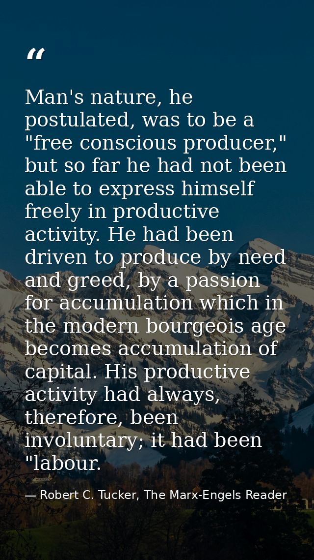 Man's nature, he postulated, was to be a "free conscious producer," but so far he had not been able to express himself f — Robert C. Tucker, The Marx-Engels Reader