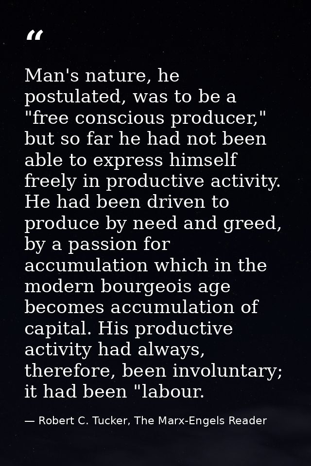 Man's nature, he postulated, was to be a "free conscious producer," but so far he had not been able to express himself f — Robert C. Tucker, The Marx-Engels Reader