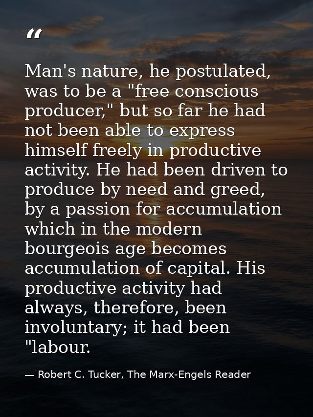 Man's nature, he postulated, was to be a "free conscious producer," but so far he had not been able to express himself f — Robert C. Tucker, The Marx-Engels Reader