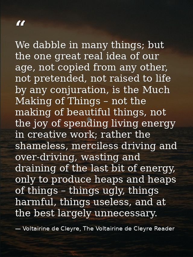 We dabble in many things; but the one great real idea of our age, not copied from any other, not pretended, not raised t — Voltairine de Cleyre, The Voltairine de Cleyre Reader
