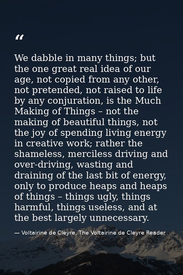 We dabble in many things; but the one great real idea of our age, not copied from any other, not pretended, not raised t — Voltairine de Cleyre, The Voltairine de Cleyre Reader