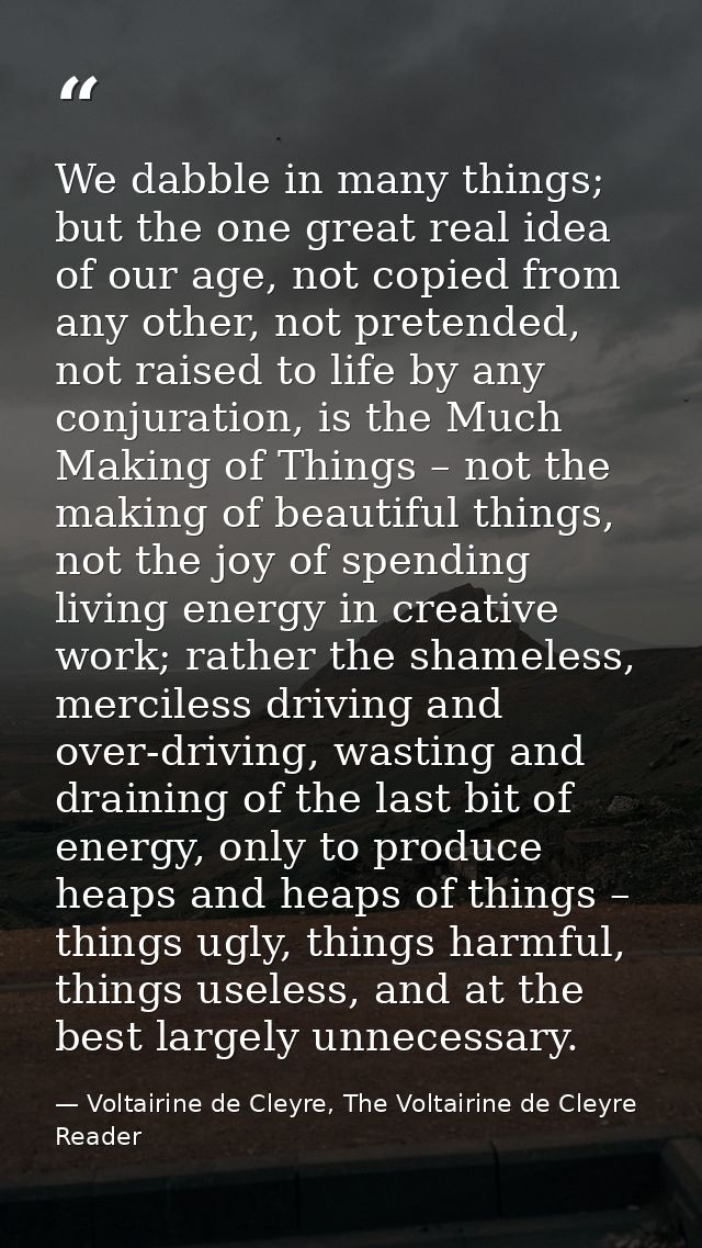 We dabble in many things; but the one great real idea of our age, not copied from any other, not pretended, not raised t — Voltairine de Cleyre, The Voltairine de Cleyre Reader