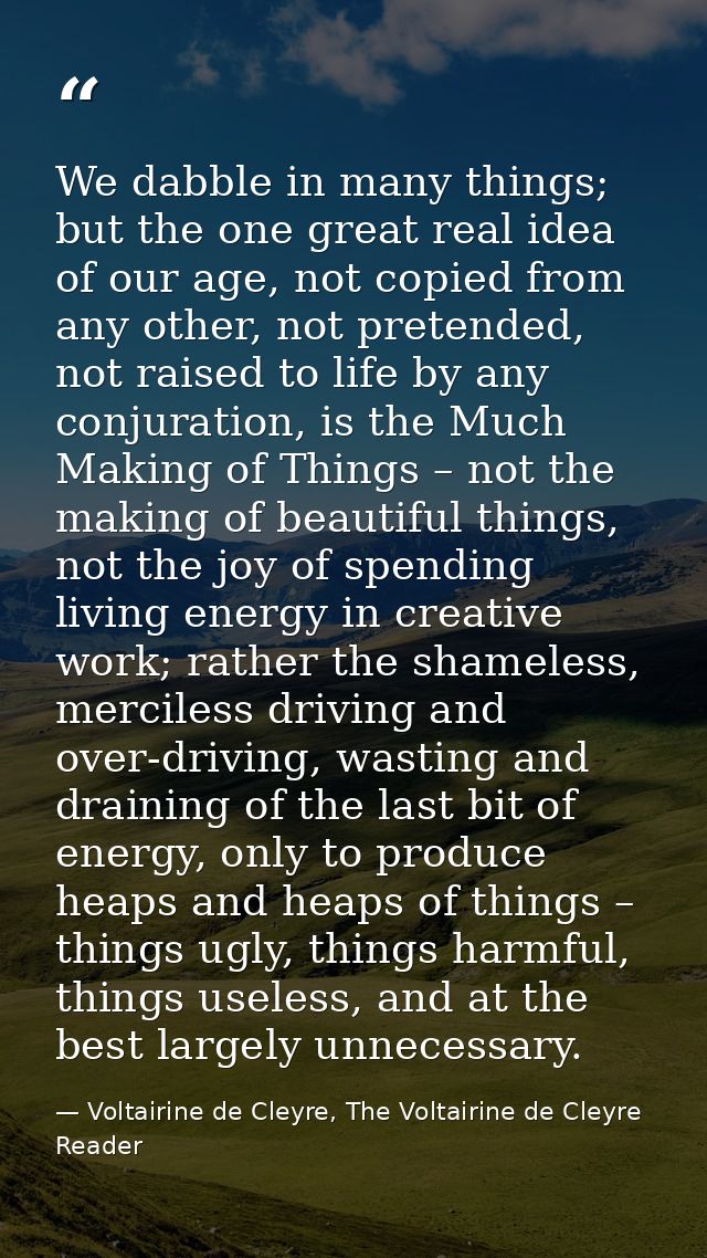 We dabble in many things; but the one great real idea of our age, not copied from any other, not pretended, not raised t — Voltairine de Cleyre, The Voltairine de Cleyre Reader