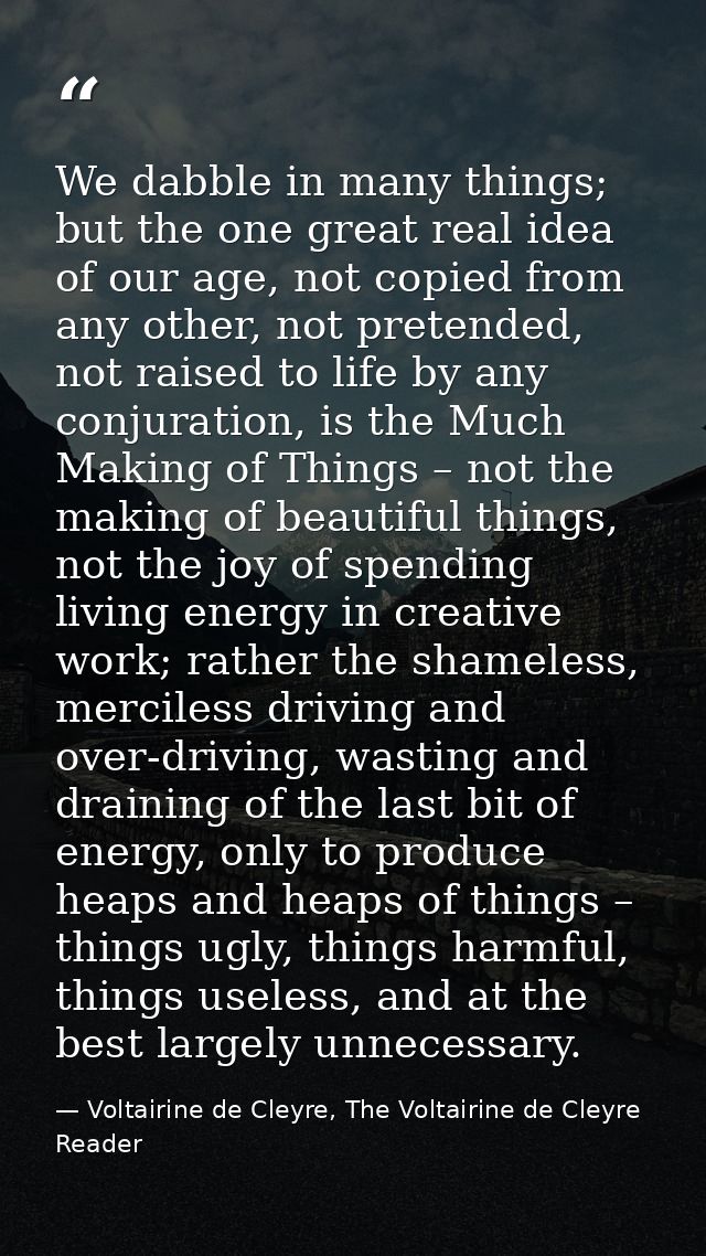 We dabble in many things; but the one great real idea of our age, not copied from any other, not pretended, not raised t — Voltairine de Cleyre, The Voltairine de Cleyre Reader