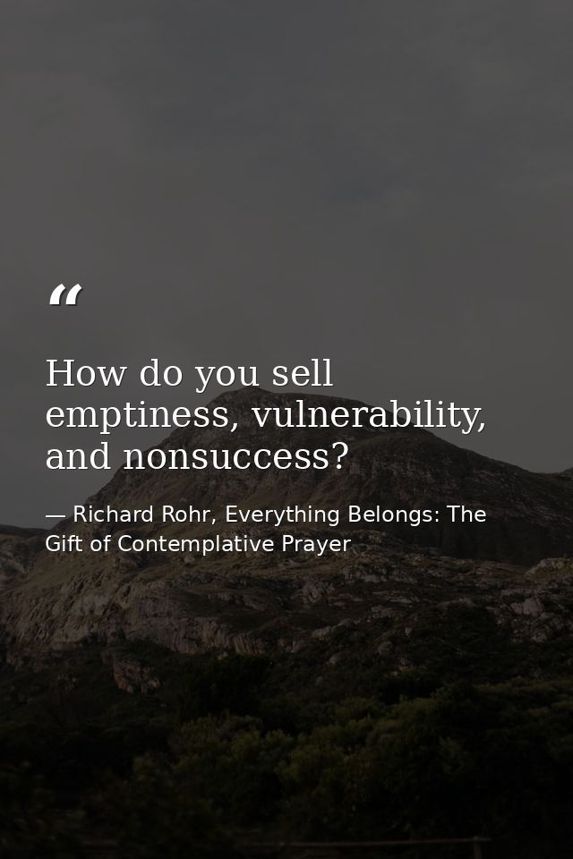 How do you sell emptiness, vulnerability, and nonsuccess? — Richard Rohr, Everything Belongs: The Gift of Contemplative Prayer