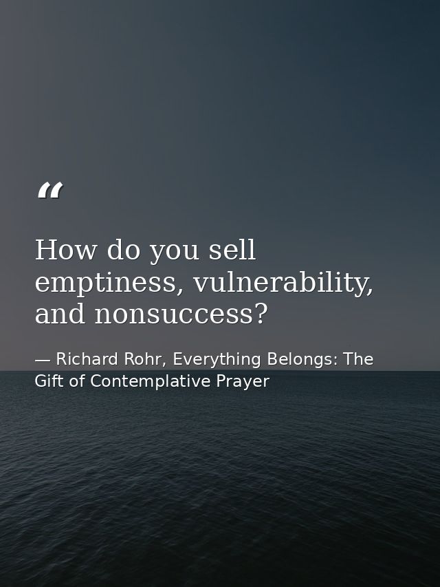 How do you sell emptiness, vulnerability, and nonsuccess? — Richard Rohr, Everything Belongs: The Gift of Contemplative Prayer