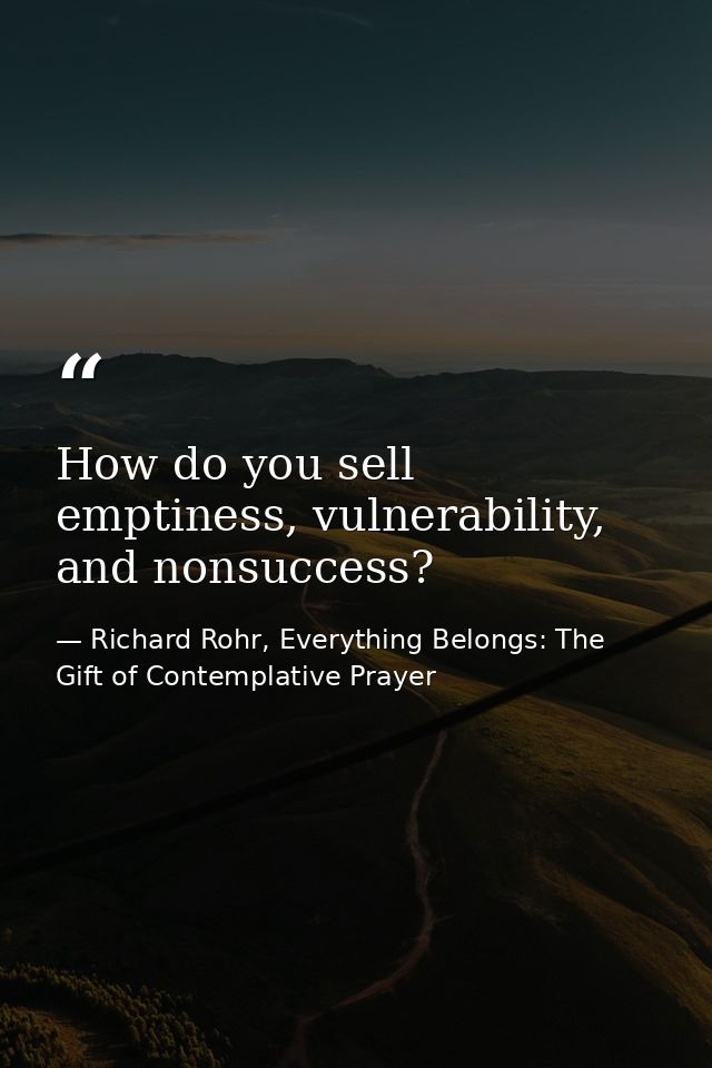 How do you sell emptiness, vulnerability, and nonsuccess? — Richard Rohr, Everything Belongs: The Gift of Contemplative Prayer