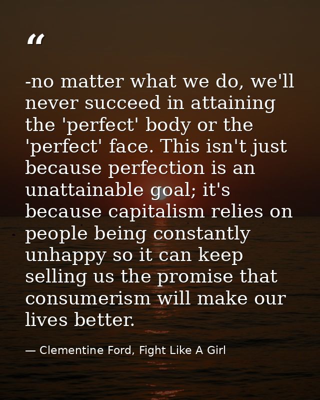 -no matter what we do, we'll never succeed in attaining the 'perfect' body or the 'perfect' face. This isn't just becaus — Clementine Ford, Fight Like A Girl