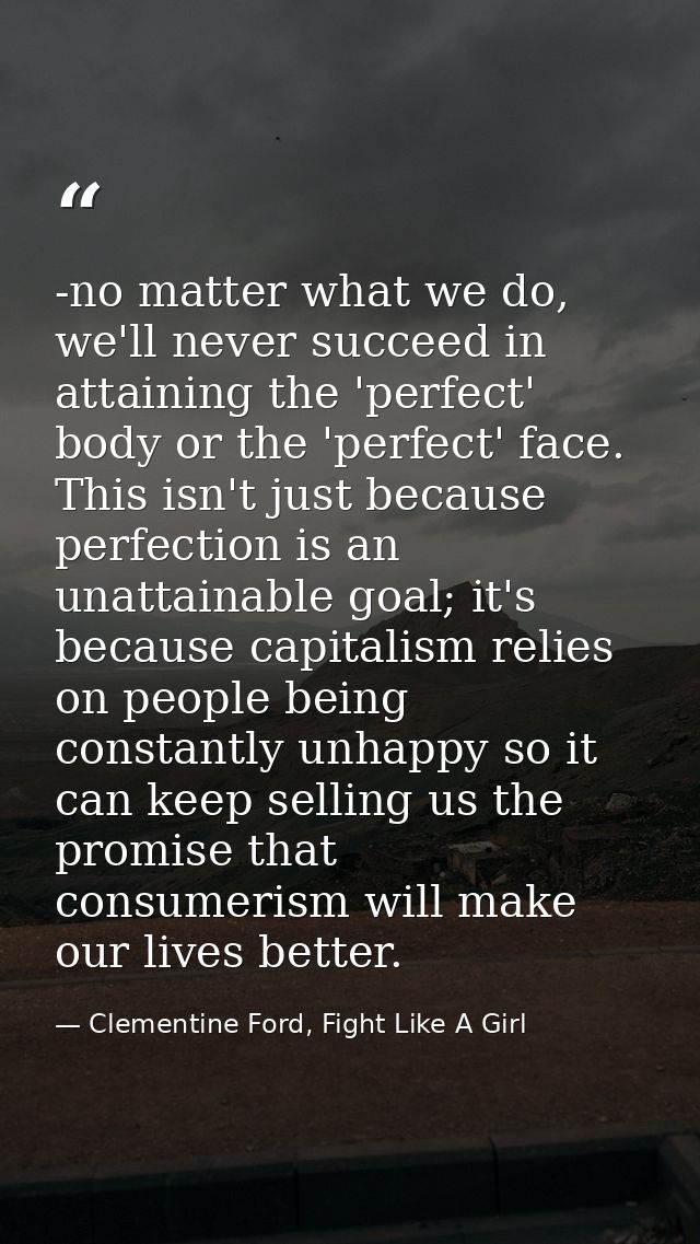 -no matter what we do, we'll never succeed in attaining the 'perfect' body or the 'perfect' face. This isn't just becaus — Clementine Ford, Fight Like A Girl