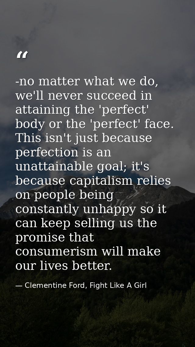 -no matter what we do, we'll never succeed in attaining the 'perfect' body or the 'perfect' face. This isn't just becaus — Clementine Ford, Fight Like A Girl