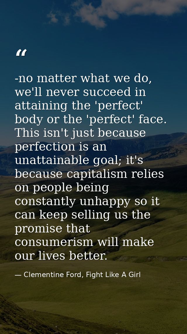 -no matter what we do, we'll never succeed in attaining the 'perfect' body or the 'perfect' face. This isn't just becaus — Clementine Ford, Fight Like A Girl