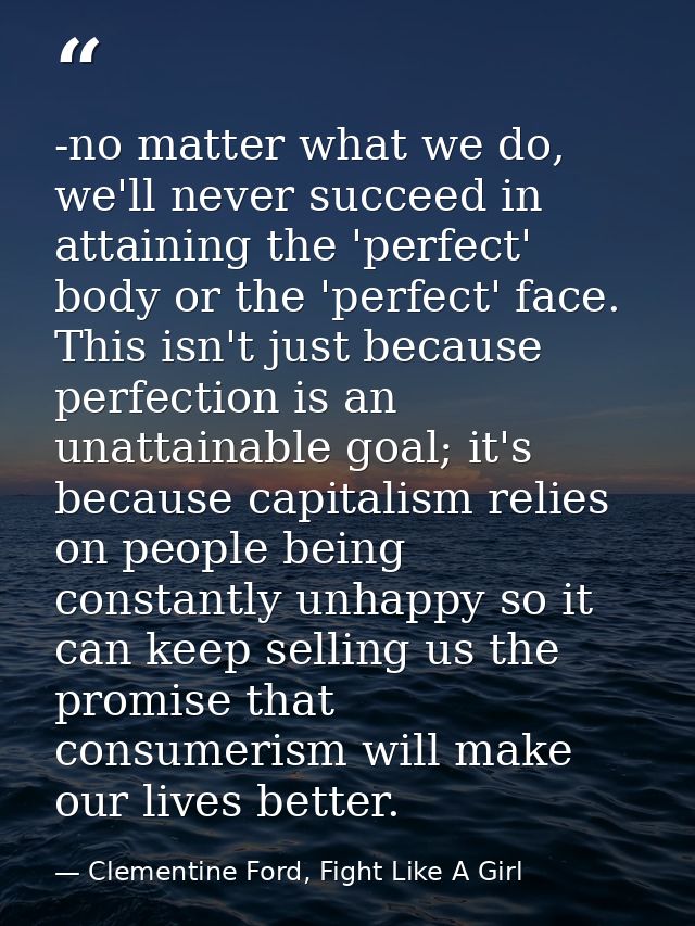 -no matter what we do, we'll never succeed in attaining the 'perfect' body or the 'perfect' face. This isn't just becaus — Clementine Ford, Fight Like A Girl
