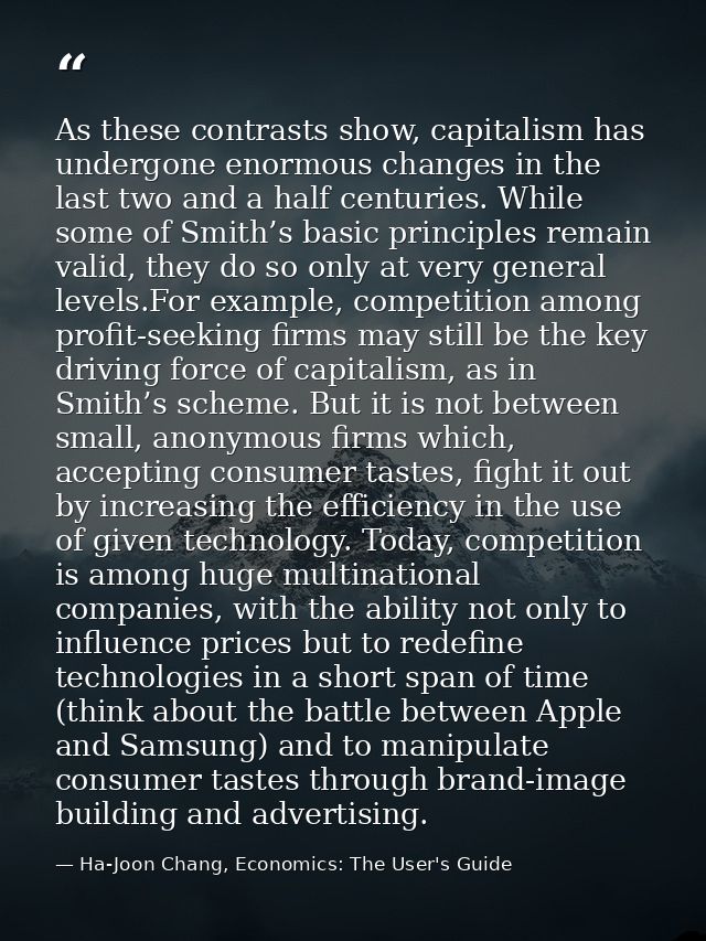 As these contrasts show, capitalism has undergone enormous changes in the last two and a half centuries. While some of S — Ha-Joon Chang, Economics: The User's Guide