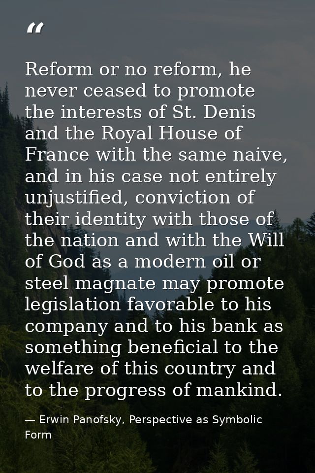 Reform or no reform, he never ceased to promote the interests of St. Denis and the Royal House of France with the same n — Erwin Panofsky, Perspective as Symbolic Form
