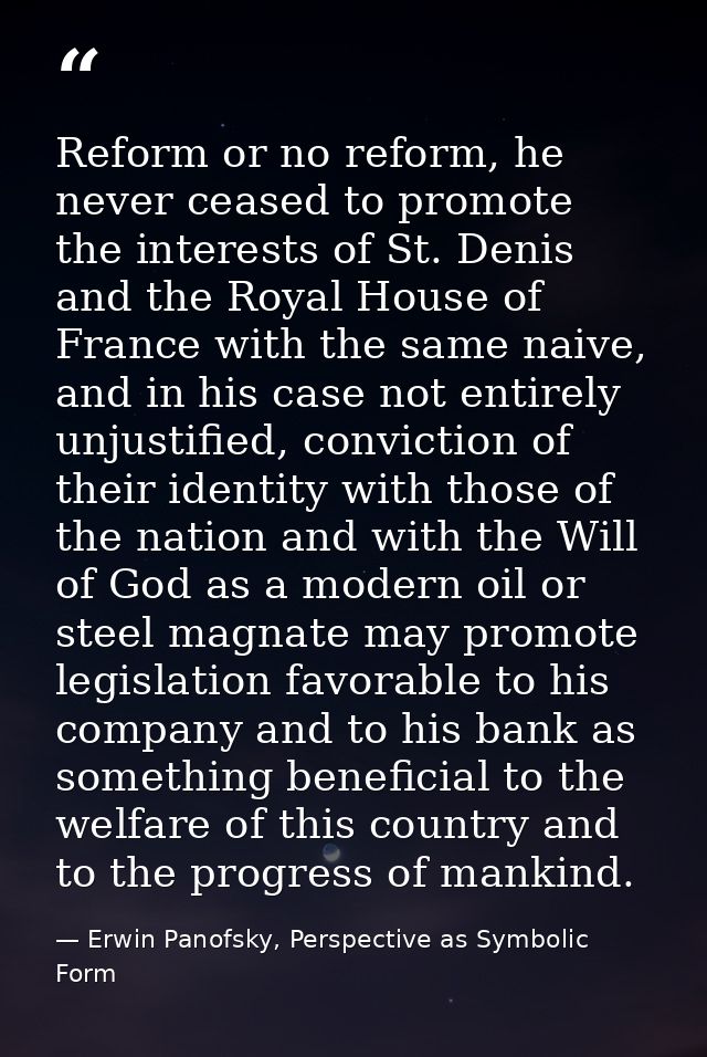 Reform or no reform, he never ceased to promote the interests of St. Denis and the Royal House of France with the same n — Erwin Panofsky, Perspective as Symbolic Form