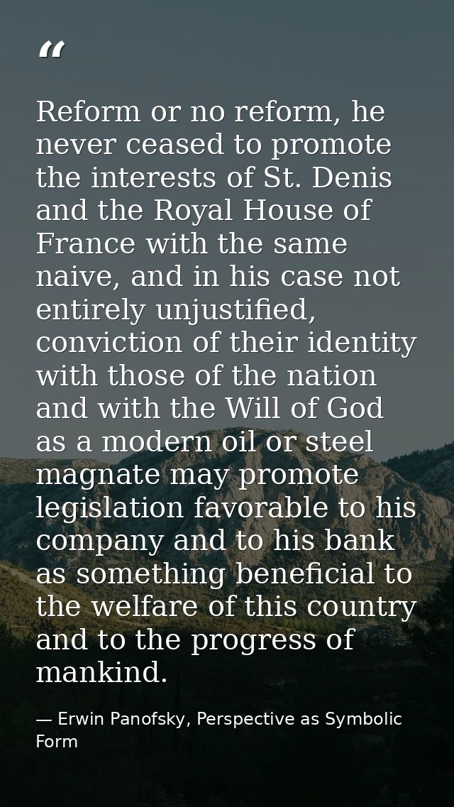Reform or no reform, he never ceased to promote the interests of St. Denis and the Royal House of France with the same n — Erwin Panofsky, Perspective as Symbolic Form