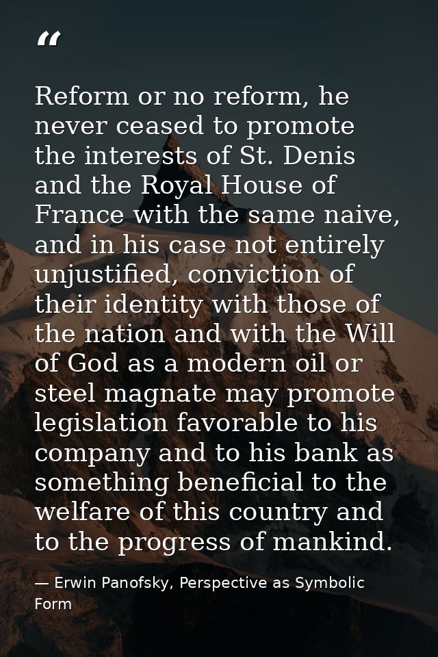 Reform or no reform, he never ceased to promote the interests of St. Denis and the Royal House of France with the same n — Erwin Panofsky, Perspective as Symbolic Form