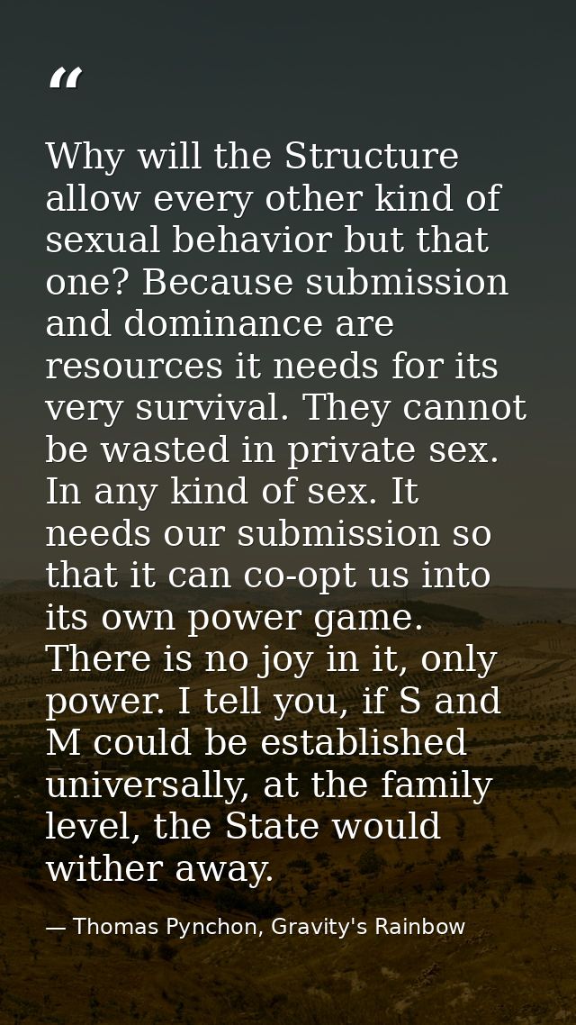 Why will the Structure allow every other kind of sexual behavior but that one? Because submission and dominance are reso — Thomas Pynchon, Gravity's Rainbow