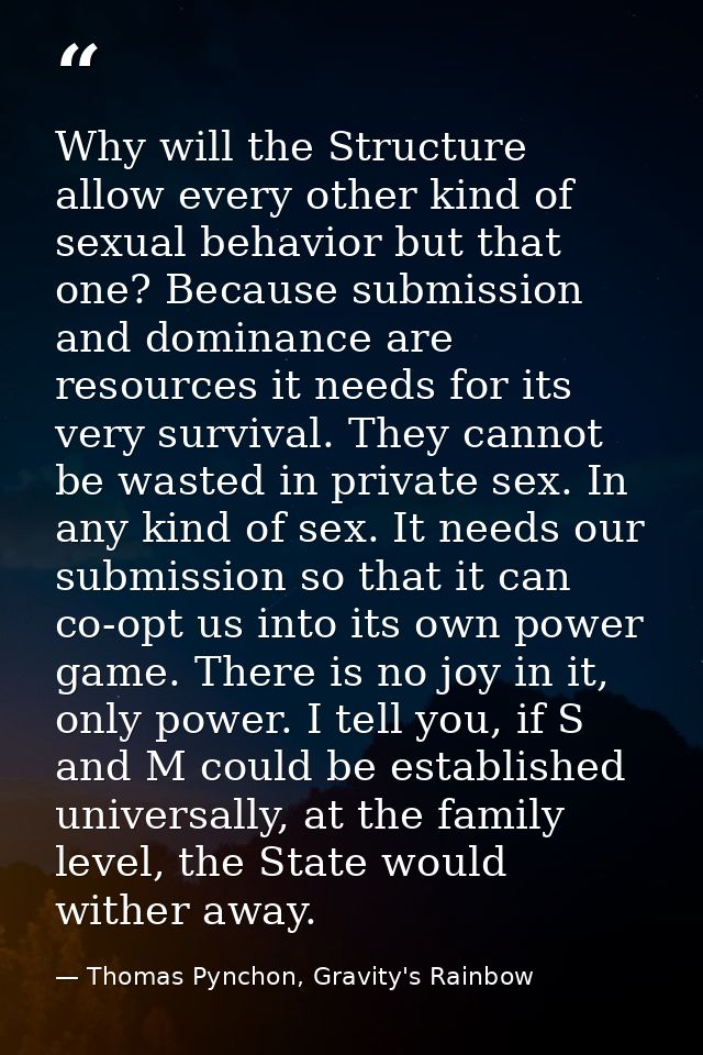 Why will the Structure allow every other kind of sexual behavior but that one? Because submission and dominance are reso — Thomas Pynchon, Gravity's Rainbow