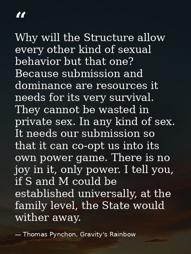 Why will the Structure allow every other kind of sexual behavior but that one? Because submission and dominance are reso — Thomas Pynchon, Gravity's Rainbow