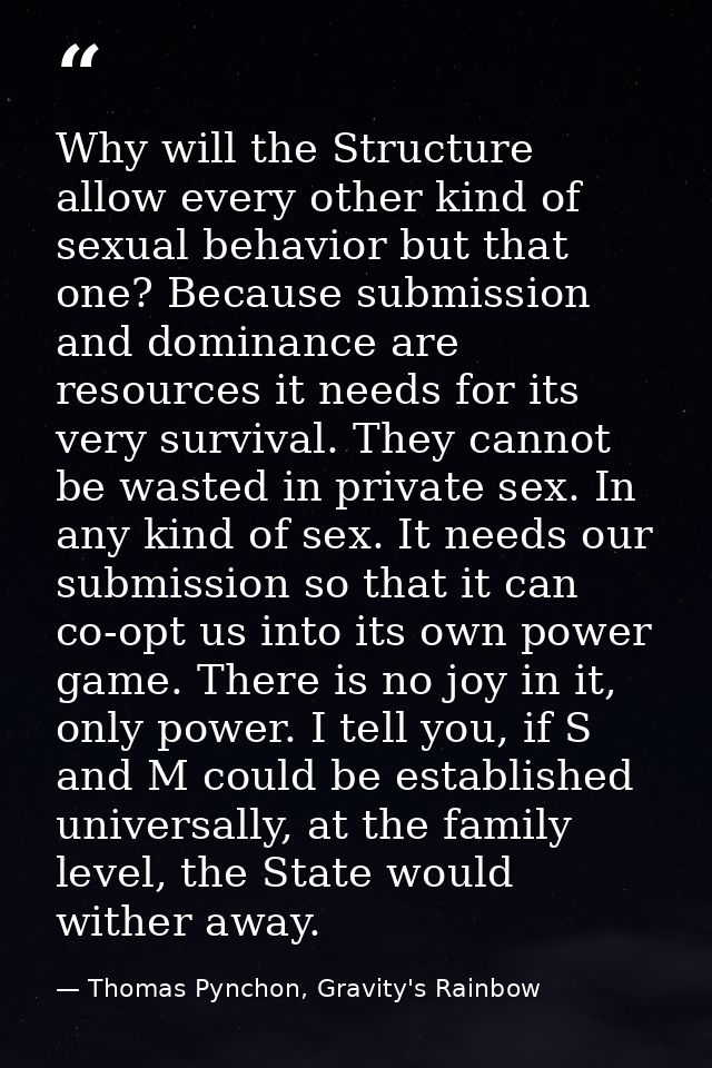 Why will the Structure allow every other kind of sexual behavior but that one? Because submission and dominance are reso — Thomas Pynchon, Gravity's Rainbow