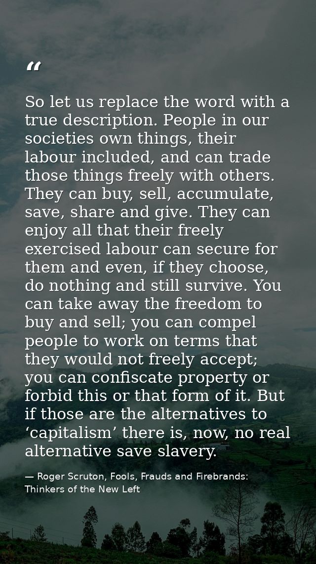 So let us replace the word with a true description. People in our societies own things, their labour included, and can t — Roger Scruton, Fools, Frauds and Firebrands: Thinkers of the New Left