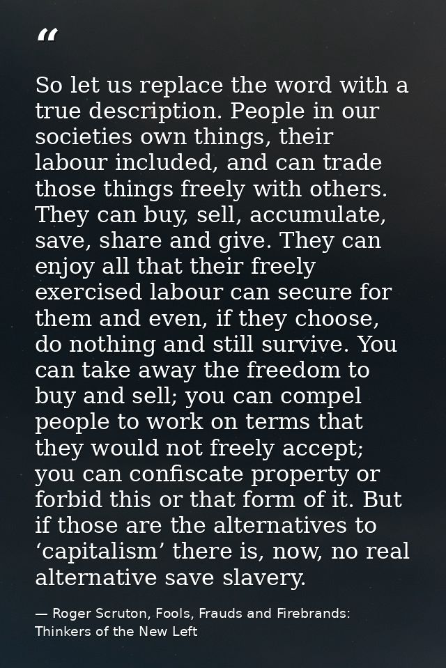 So let us replace the word with a true description. People in our societies own things, their labour included, and can t — Roger Scruton, Fools, Frauds and Firebrands: Thinkers of the New Left