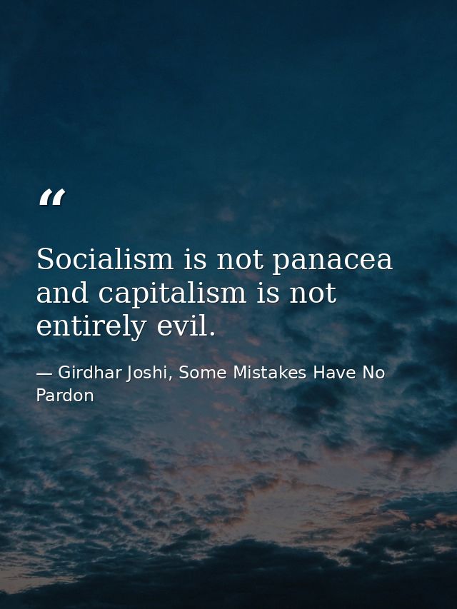 Socialism is not panacea and capitalism is not entirely evil. — Girdhar Joshi, Some Mistakes Have No Pardon