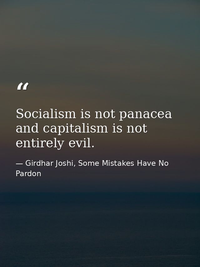 Socialism is not panacea and capitalism is not entirely evil. — Girdhar Joshi, Some Mistakes Have No Pardon