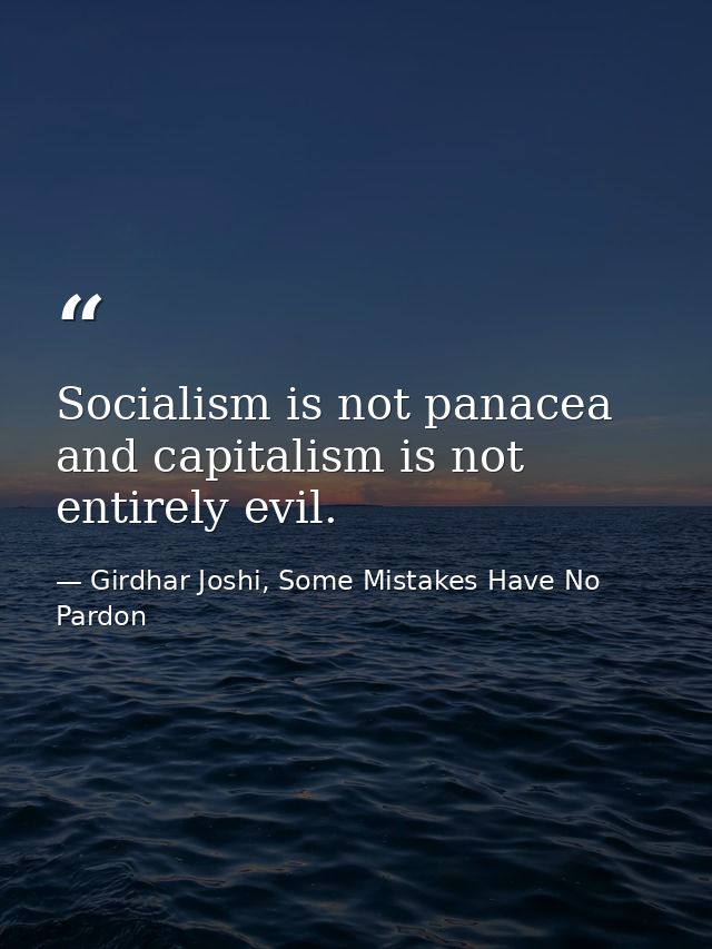 Socialism is not panacea and capitalism is not entirely evil. — Girdhar Joshi, Some Mistakes Have No Pardon