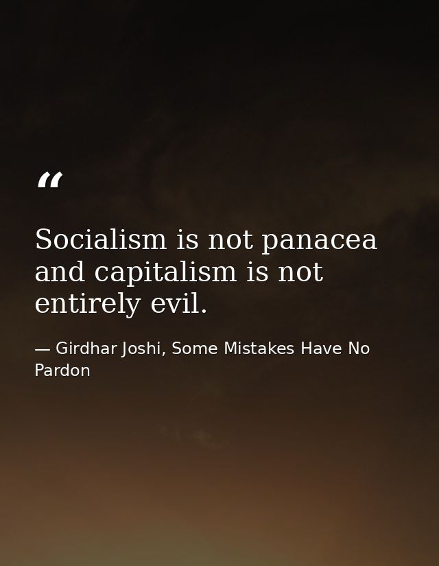 Socialism is not panacea and capitalism is not entirely evil. — Girdhar Joshi, Some Mistakes Have No Pardon