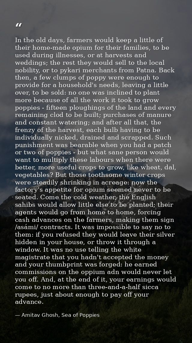 In the old days, farmers would keep a little of their home-made opium for their families, to be used during illnesses, o — Amitav Ghosh, Sea of Poppies