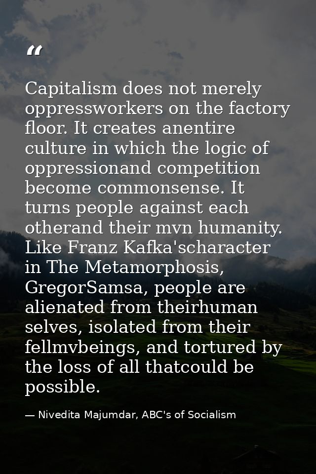 Capitalism does not merely oppressworkers on the factory floor. It creates anentire culture in which the logic of oppres — Nivedita Majumdar, ABC's of Socialism