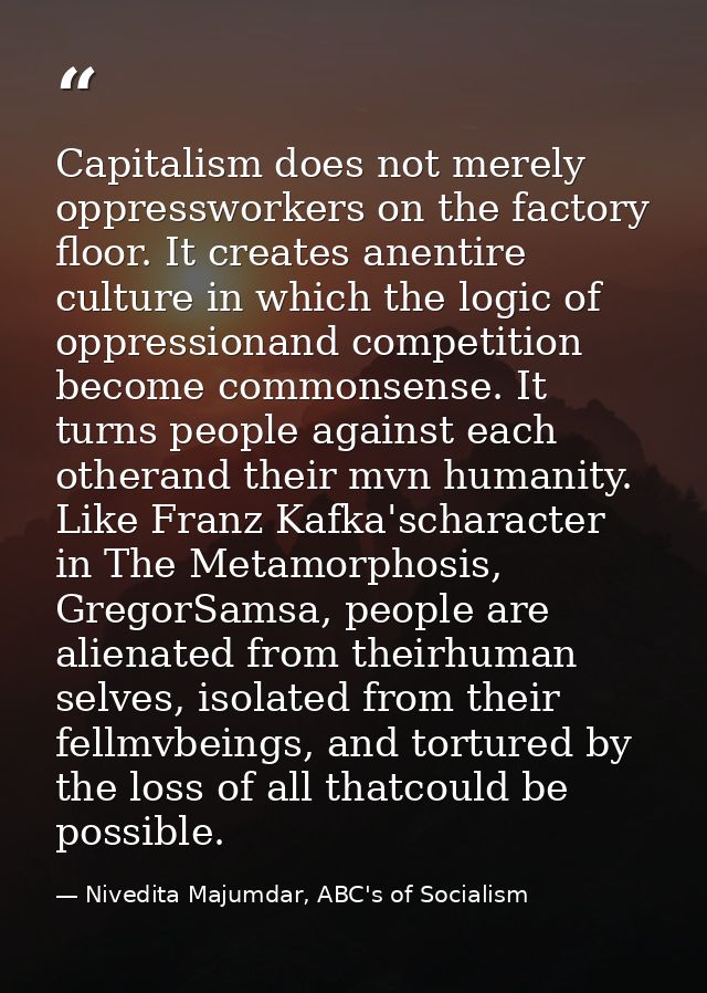 Capitalism does not merely oppressworkers on the factory floor. It creates anentire culture in which the logic of oppres — Nivedita Majumdar, ABC's of Socialism