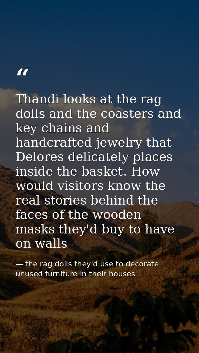 Thandi looks at the rag dolls and the coasters and key chains and handcrafted jewelry that Delores delicately places ins — the rag dolls they'd use to decorate unused furniture in their houses