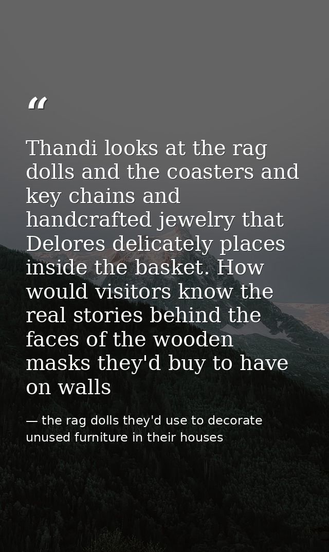 Thandi looks at the rag dolls and the coasters and key chains and handcrafted jewelry that Delores delicately places ins — the rag dolls they'd use to decorate unused furniture in their houses
