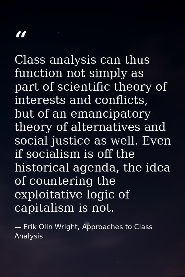 Class analysis can thus function not simply as part of scientific theory of interests and conflicts, but of an emancipat — Erik Olin Wright, Approaches to Class Analysis