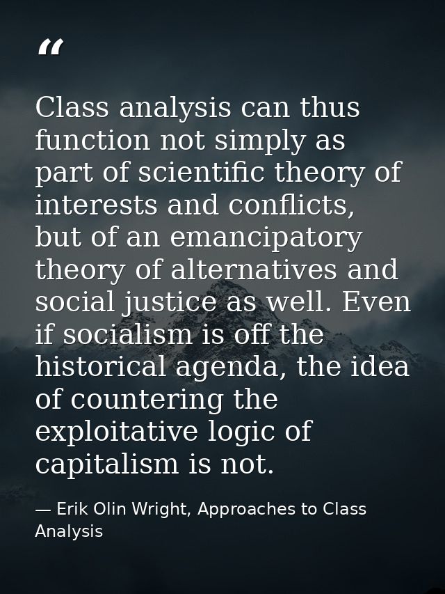 Class analysis can thus function not simply as part of scientific theory of interests and conflicts, but of an emancipat — Erik Olin Wright, Approaches to Class Analysis