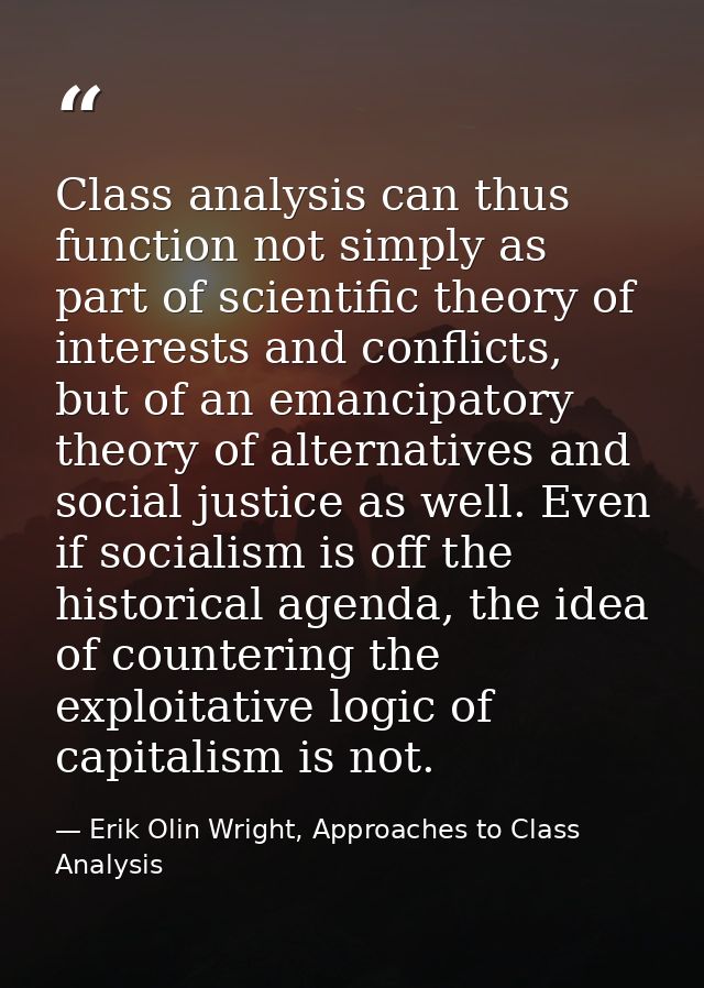 Class analysis can thus function not simply as part of scientific theory of interests and conflicts, but of an emancipat — Erik Olin Wright, Approaches to Class Analysis