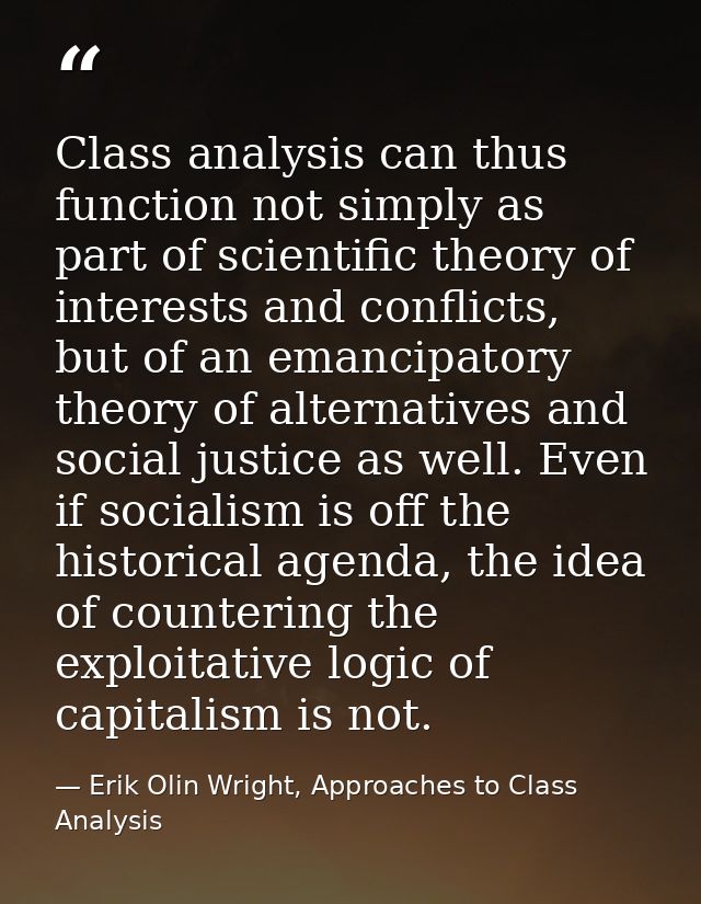 Class analysis can thus function not simply as part of scientific theory of interests and conflicts, but of an emancipat — Erik Olin Wright, Approaches to Class Analysis