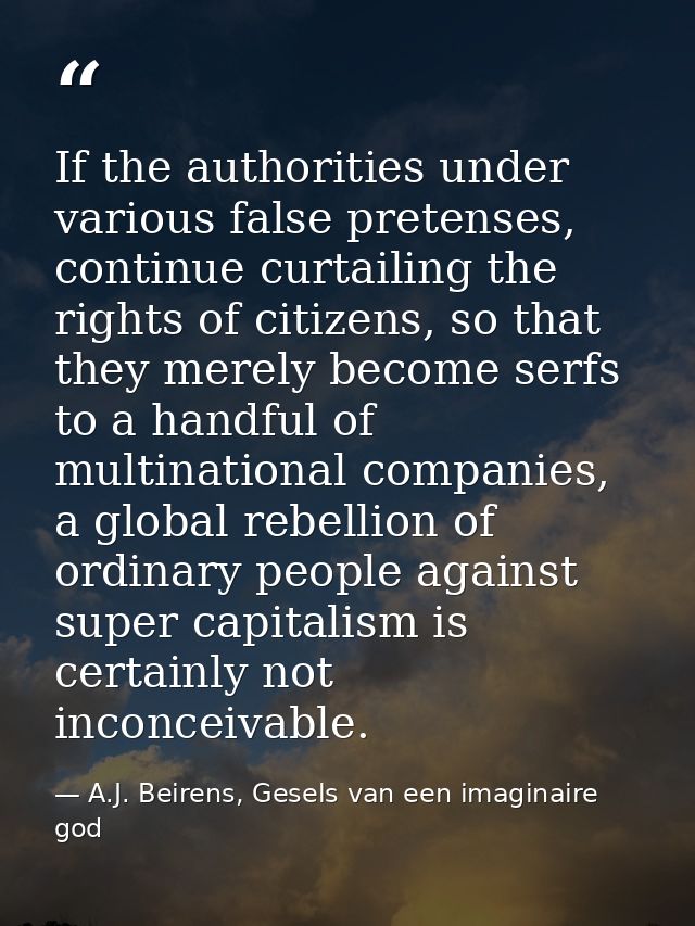 If the authorities under various false pretenses, continue curtailing the rights of citizens, so that they merely become — A.J. Beirens, Gesels van een imaginaire god