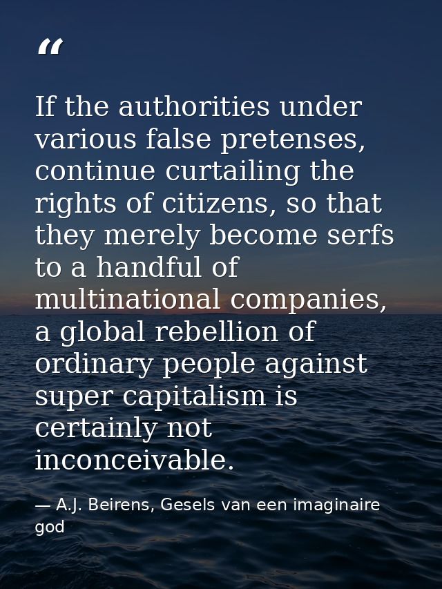 If the authorities under various false pretenses, continue curtailing the rights of citizens, so that they merely become — A.J. Beirens, Gesels van een imaginaire god