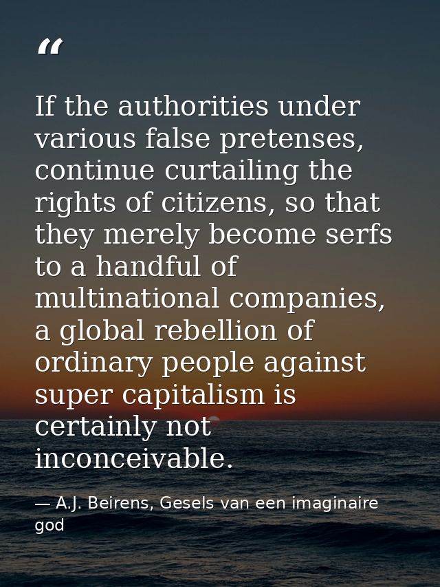 If the authorities under various false pretenses, continue curtailing the rights of citizens, so that they merely become — A.J. Beirens, Gesels van een imaginaire god