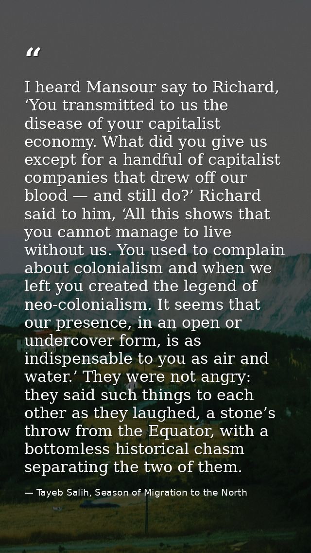 I heard Mansour say to Richard, ‘You transmitted to us the disease of your capitalist economy. What did you give us exce — Tayeb Salih, Season of Migration to the North