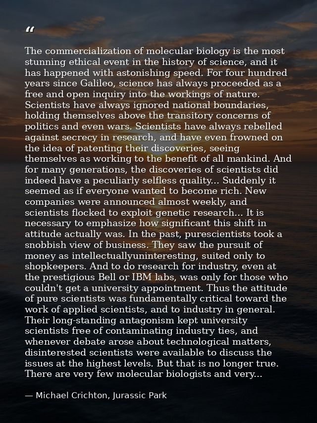The commercialization of molecular biology is the most stunning ethical event in the history of science, and it has happ — Michael Crichton, Jurassic Park