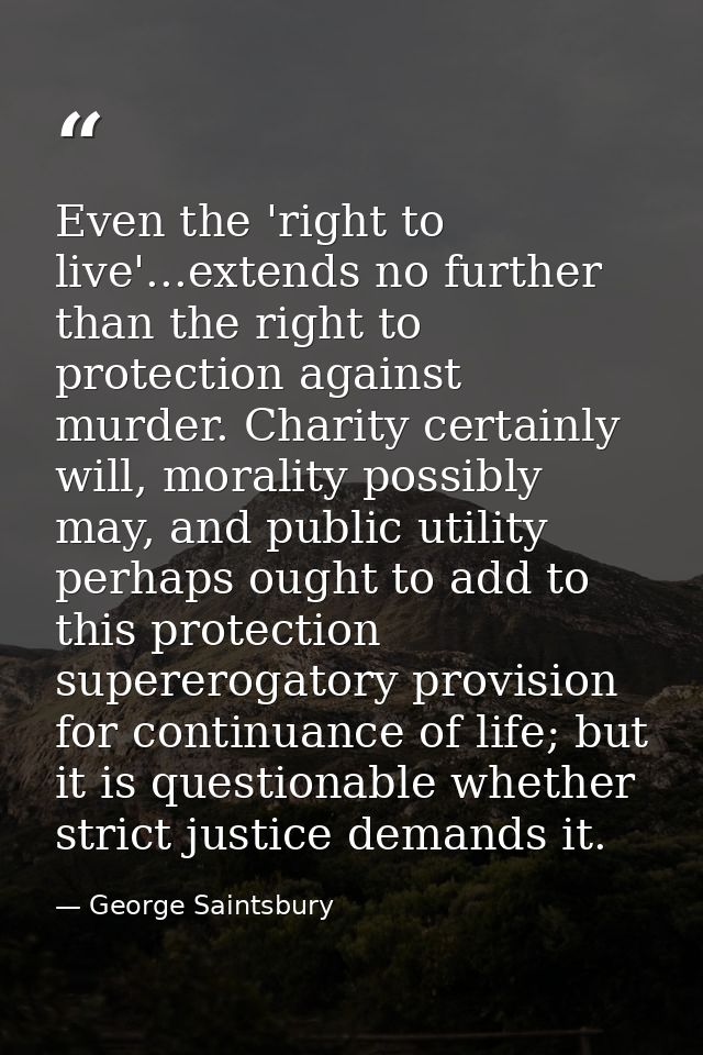 Even the 'right to live'...extends no further than the right to protection against murder. Charity certainly will, moral — George Saintsbury