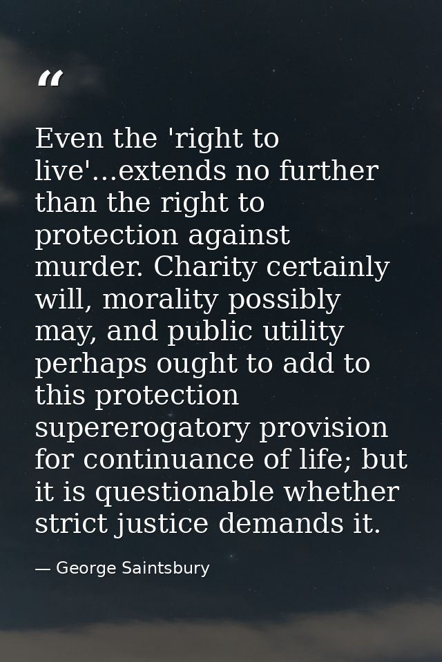 Even the 'right to live'...extends no further than the right to protection against murder. Charity certainly will, moral — George Saintsbury